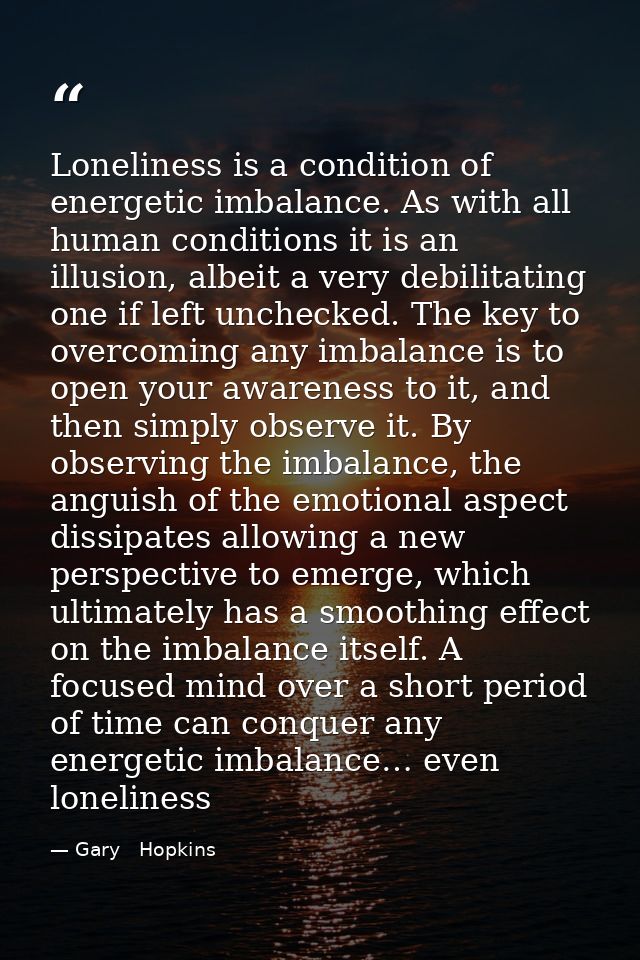 Loneliness is a condition of energetic imbalance. As with all human conditions it is an illusion, albeit a very debilita — Gary   Hopkins