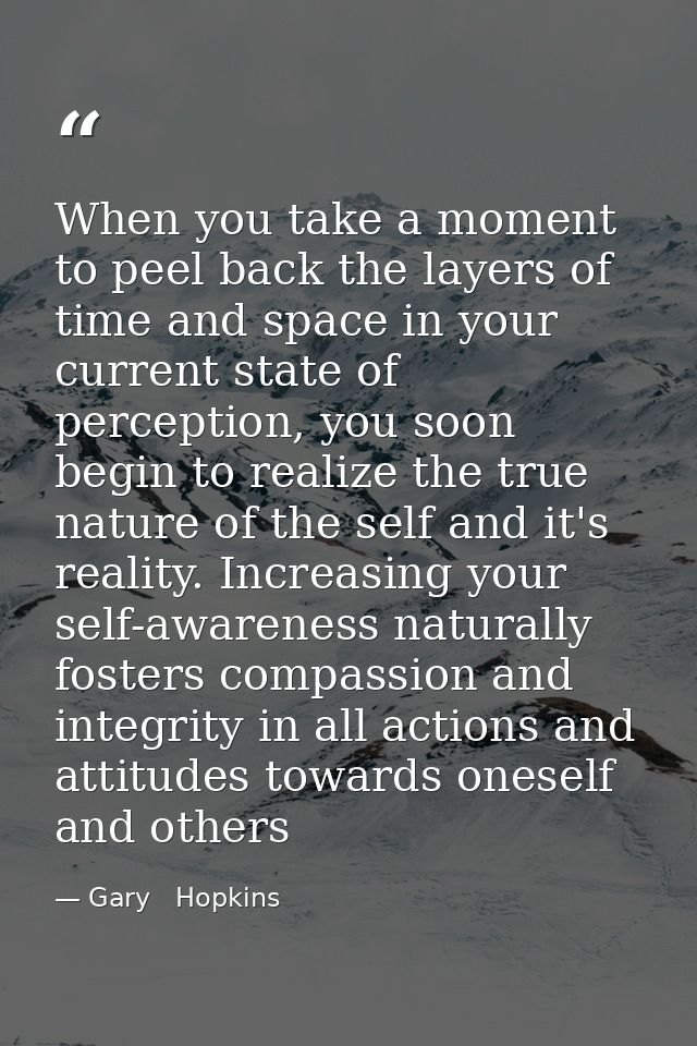 When you take a moment to peel back the layers of time and space in your current state of perception, you soon begin to  — Gary   Hopkins