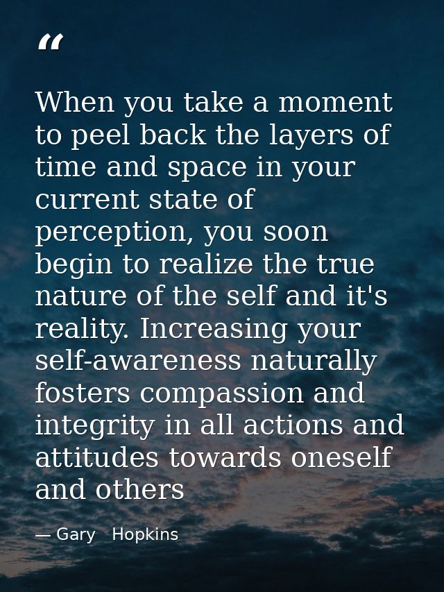 When you take a moment to peel back the layers of time and space in your current state of perception, you soon begin to  — Gary   Hopkins