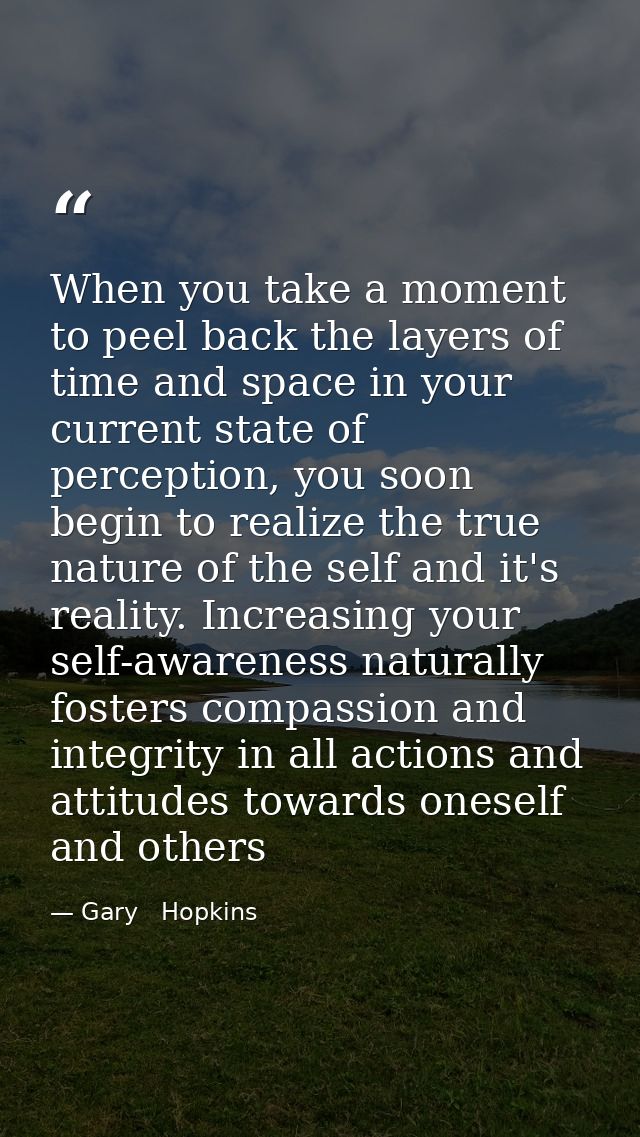 When you take a moment to peel back the layers of time and space in your current state of perception, you soon begin to  — Gary   Hopkins