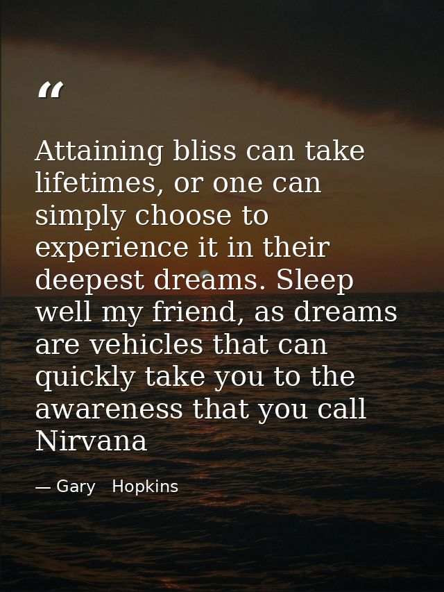 Attaining bliss can take lifetimes, or one can simply choose to experience it in their deepest dreams. Sleep well my fri — Gary   Hopkins