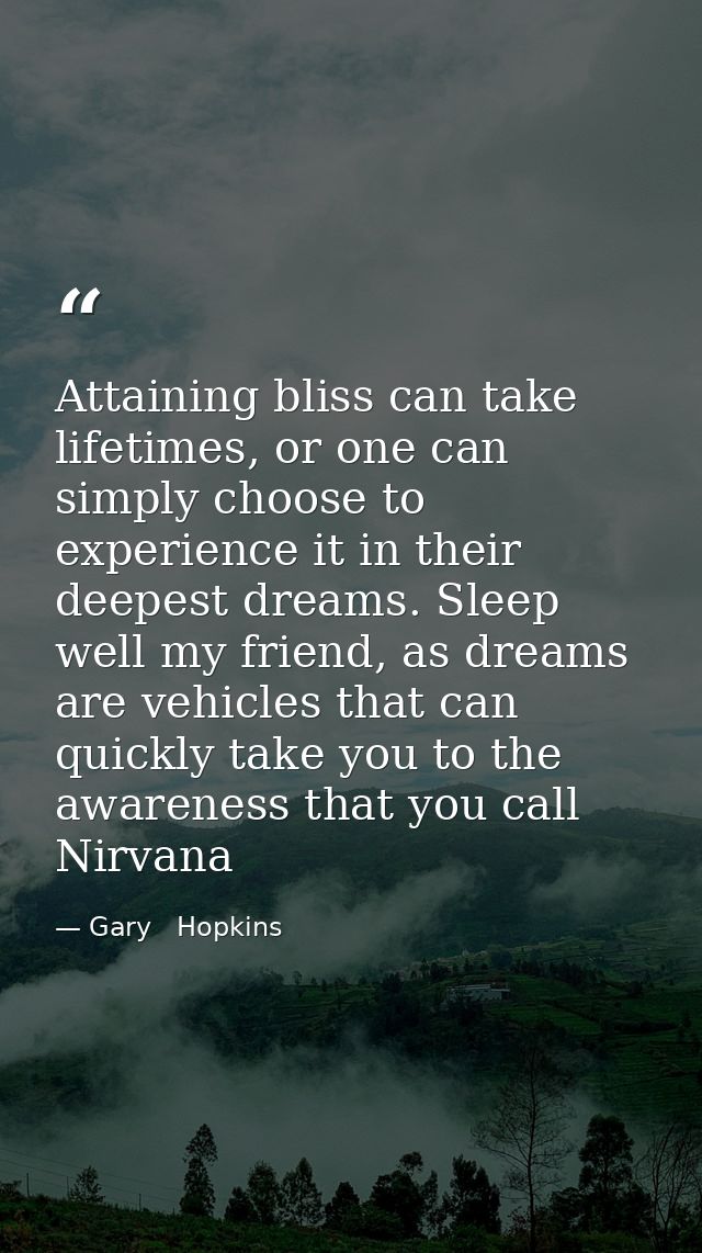 Attaining bliss can take lifetimes, or one can simply choose to experience it in their deepest dreams. Sleep well my fri — Gary   Hopkins