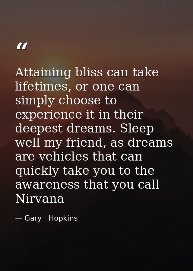 Attaining bliss can take lifetimes, or one can simply choose to experience it in their deepest dreams. Sleep well my fri — Gary   Hopkins