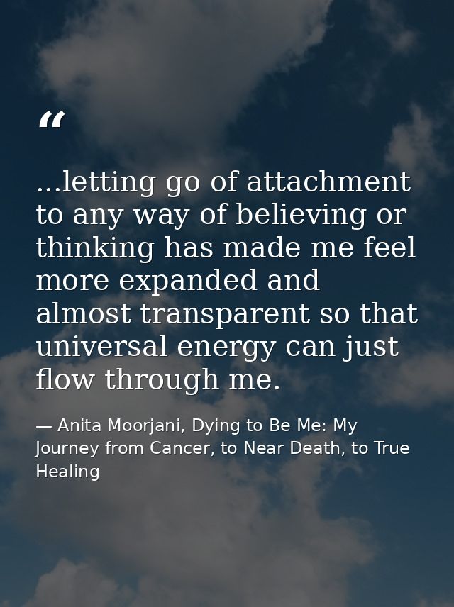 ...letting go of attachment to any way of believing or thinking has made me feel more expanded and almost transparent so — Anita Moorjani, Dying to Be Me: My Journey from Cancer, to Near Death, to True Healing