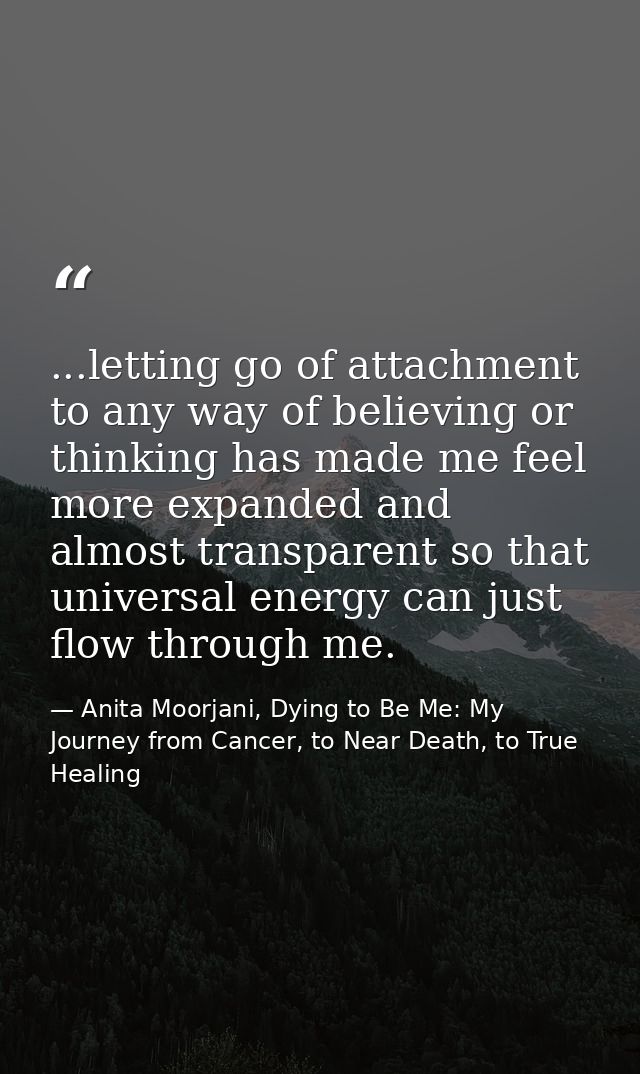 ...letting go of attachment to any way of believing or thinking has made me feel more expanded and almost transparent so — Anita Moorjani, Dying to Be Me: My Journey from Cancer, to Near Death, to True Healing