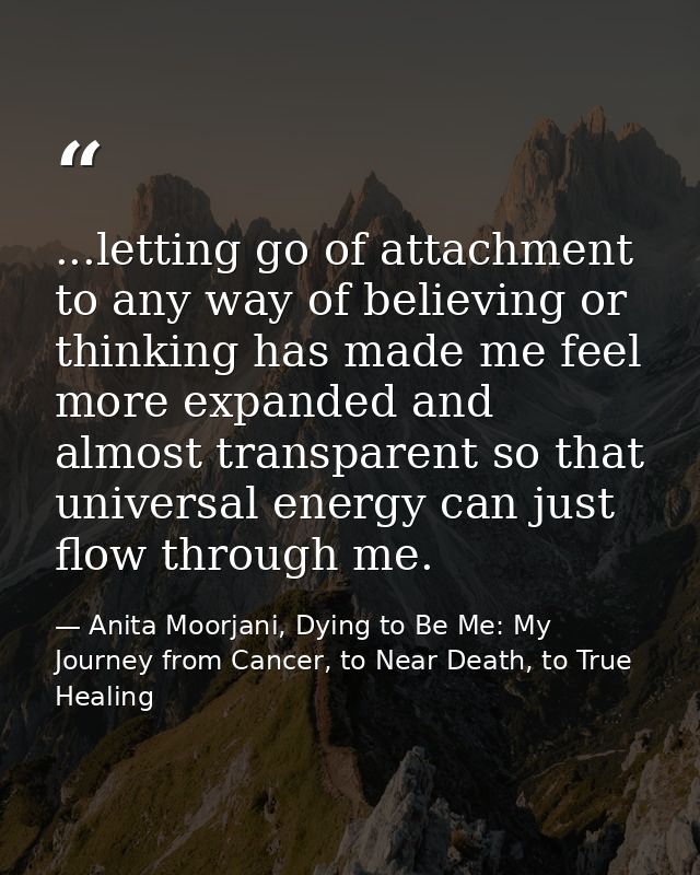 ...letting go of attachment to any way of believing or thinking has made me feel more expanded and almost transparent so — Anita Moorjani, Dying to Be Me: My Journey from Cancer, to Near Death, to True Healing