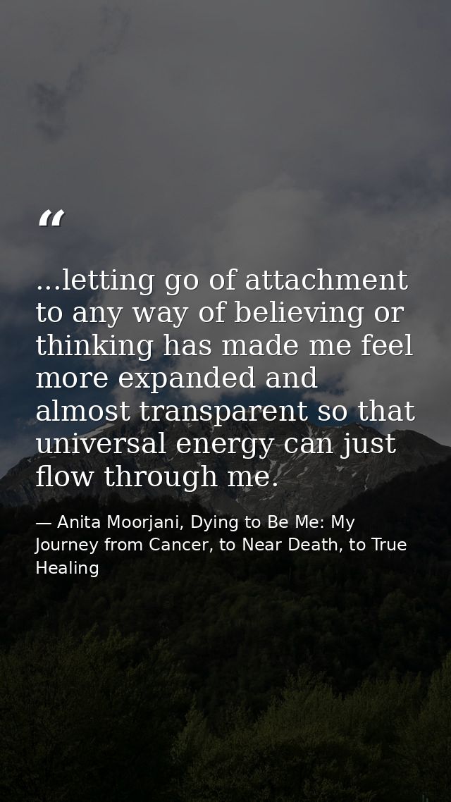 ...letting go of attachment to any way of believing or thinking has made me feel more expanded and almost transparent so — Anita Moorjani, Dying to Be Me: My Journey from Cancer, to Near Death, to True Healing