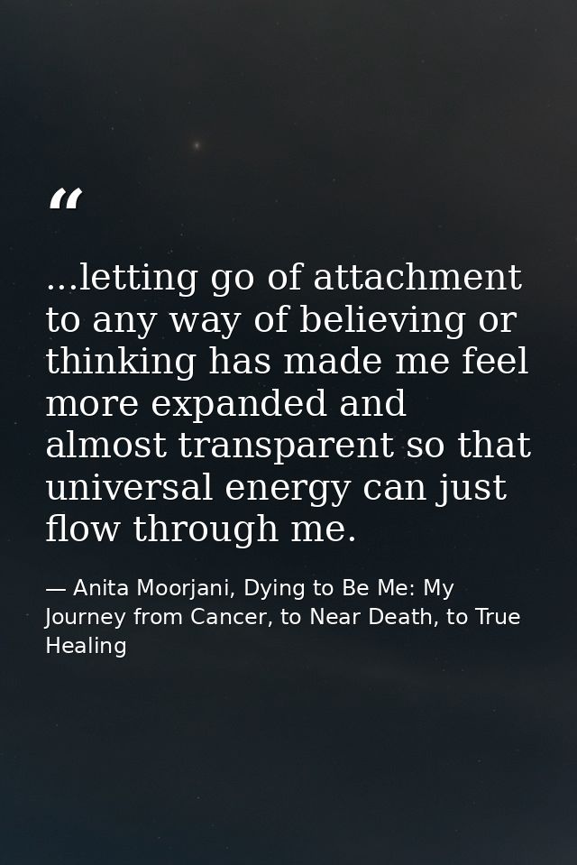 ...letting go of attachment to any way of believing or thinking has made me feel more expanded and almost transparent so — Anita Moorjani, Dying to Be Me: My Journey from Cancer, to Near Death, to True Healing
