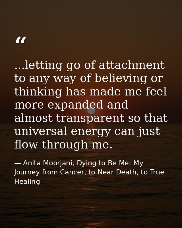 ...letting go of attachment to any way of believing or thinking has made me feel more expanded and almost transparent so — Anita Moorjani, Dying to Be Me: My Journey from Cancer, to Near Death, to True Healing