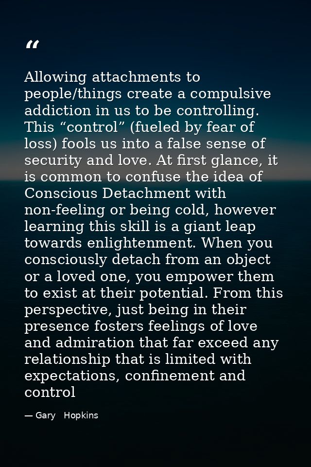 Allowing attachments to people/things create a compulsive addiction in us to be controlling. This “control” (fueled by f — Gary   Hopkins