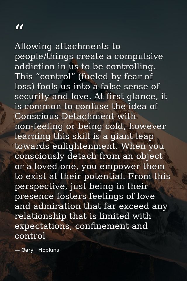 Allowing attachments to people/things create a compulsive addiction in us to be controlling. This “control” (fueled by f — Gary   Hopkins