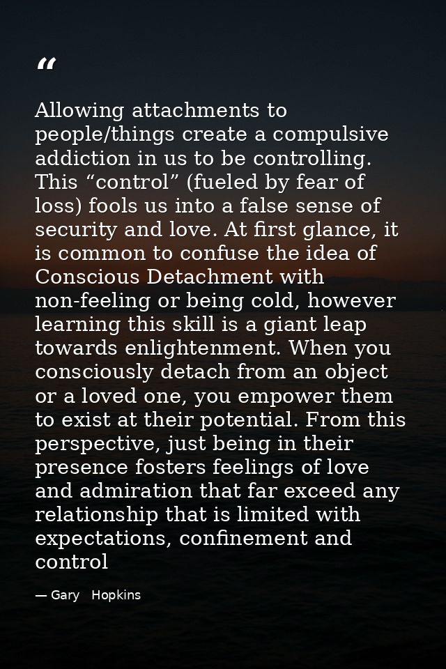 Allowing attachments to people/things create a compulsive addiction in us to be controlling. This “control” (fueled by f — Gary   Hopkins