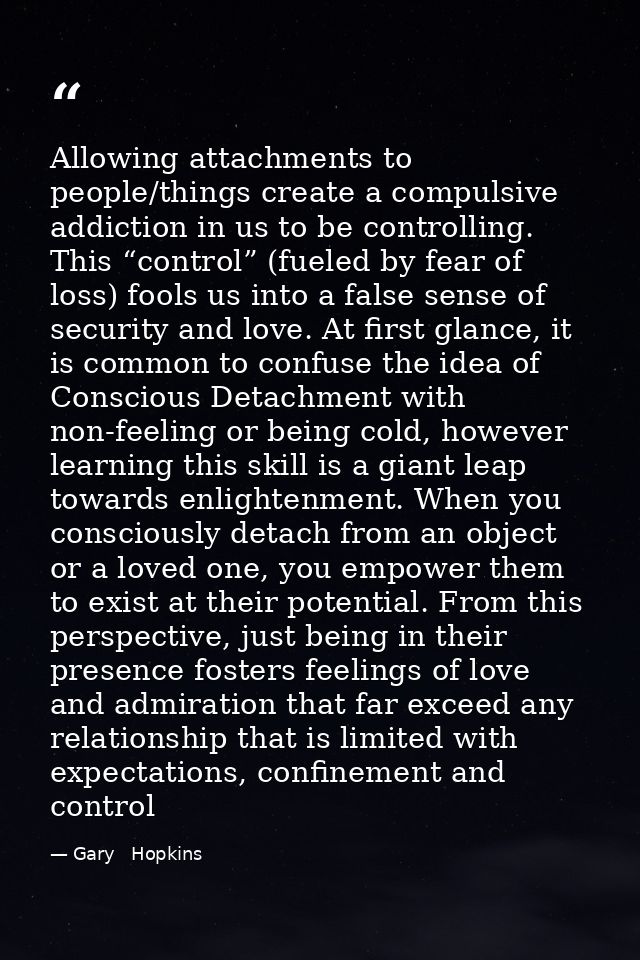 Allowing attachments to people/things create a compulsive addiction in us to be controlling. This “control” (fueled by f — Gary   Hopkins
