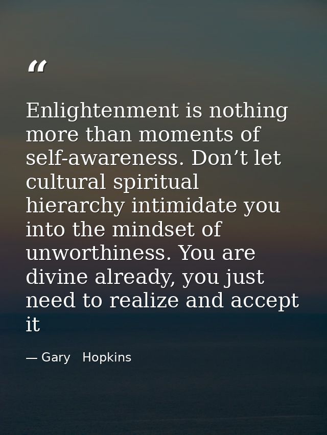 Enlightenment is nothing more than moments of self-awareness. Don’t let cultural spiritual hierarchy intimidate you into — Gary   Hopkins