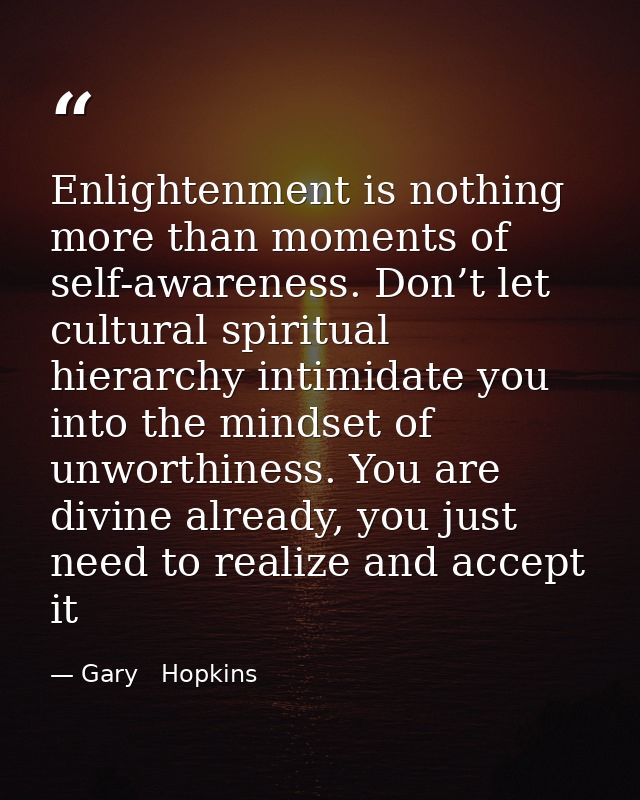 Enlightenment is nothing more than moments of self-awareness. Don’t let cultural spiritual hierarchy intimidate you into — Gary   Hopkins
