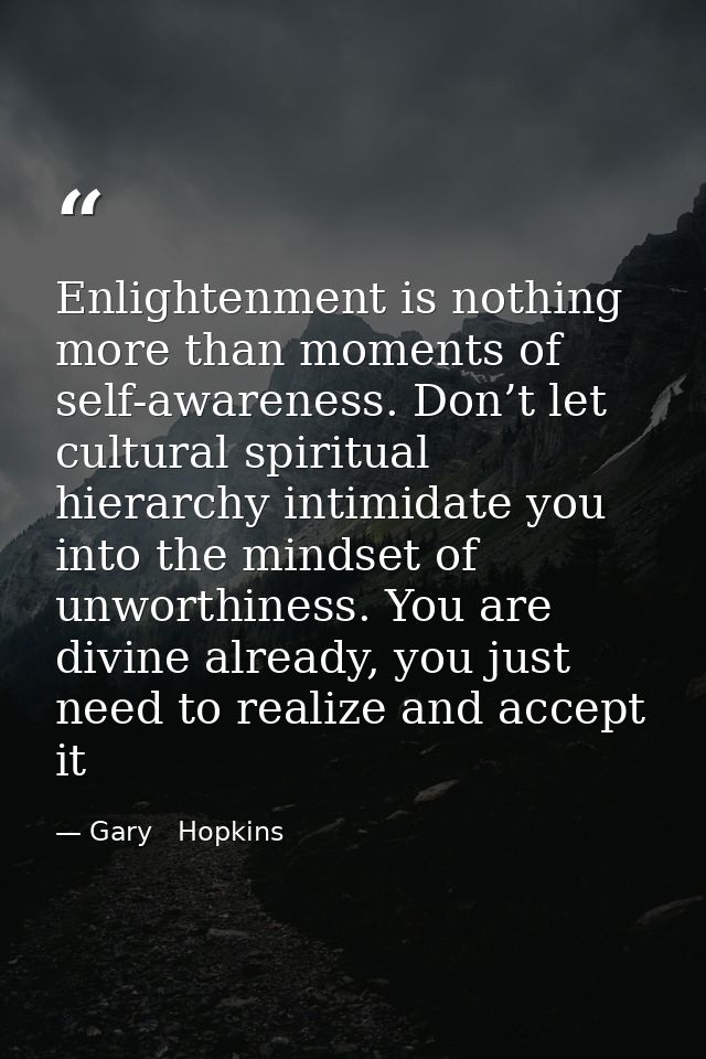 Enlightenment is nothing more than moments of self-awareness. Don’t let cultural spiritual hierarchy intimidate you into — Gary   Hopkins