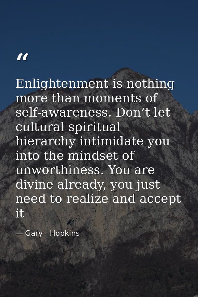 Enlightenment is nothing more than moments of self-awareness. Don’t let cultural spiritual hierarchy intimidate you into — Gary   Hopkins