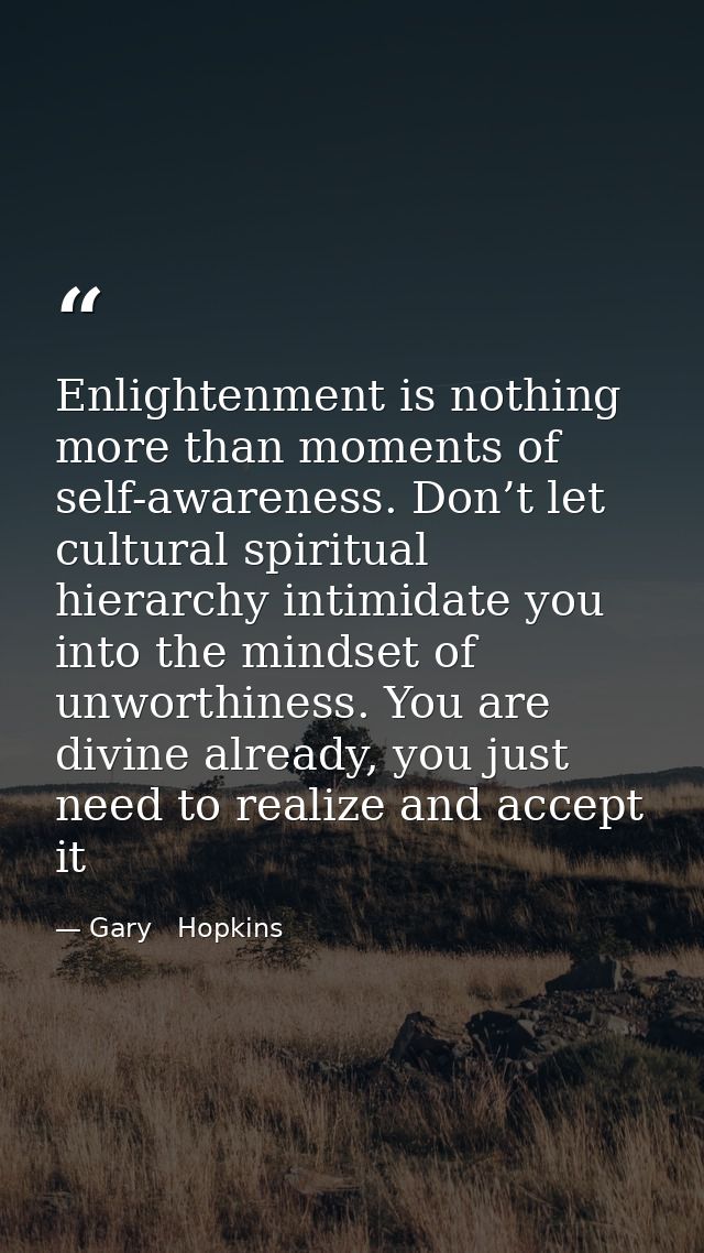 Enlightenment is nothing more than moments of self-awareness. Don’t let cultural spiritual hierarchy intimidate you into — Gary   Hopkins