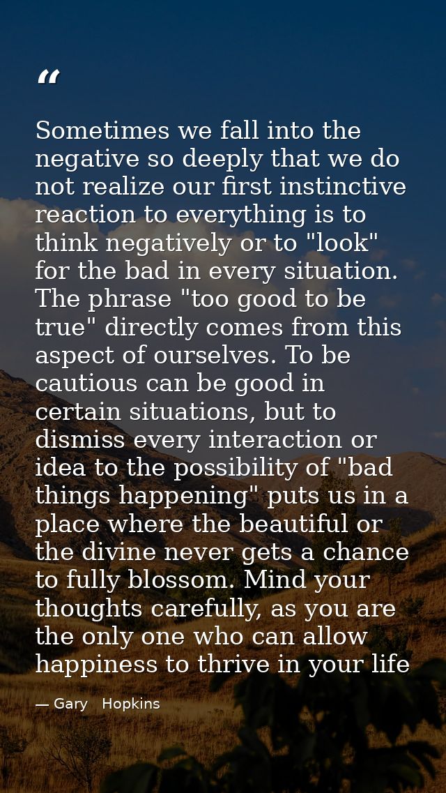 Sometimes we fall into the negative so deeply that we do not realize our first instinctive reaction to everything is to  — Gary   Hopkins