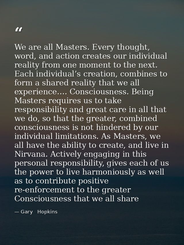 We are all Masters. Every thought, word, and action creates our individual reality from one moment to the next. Each ind — Gary   Hopkins