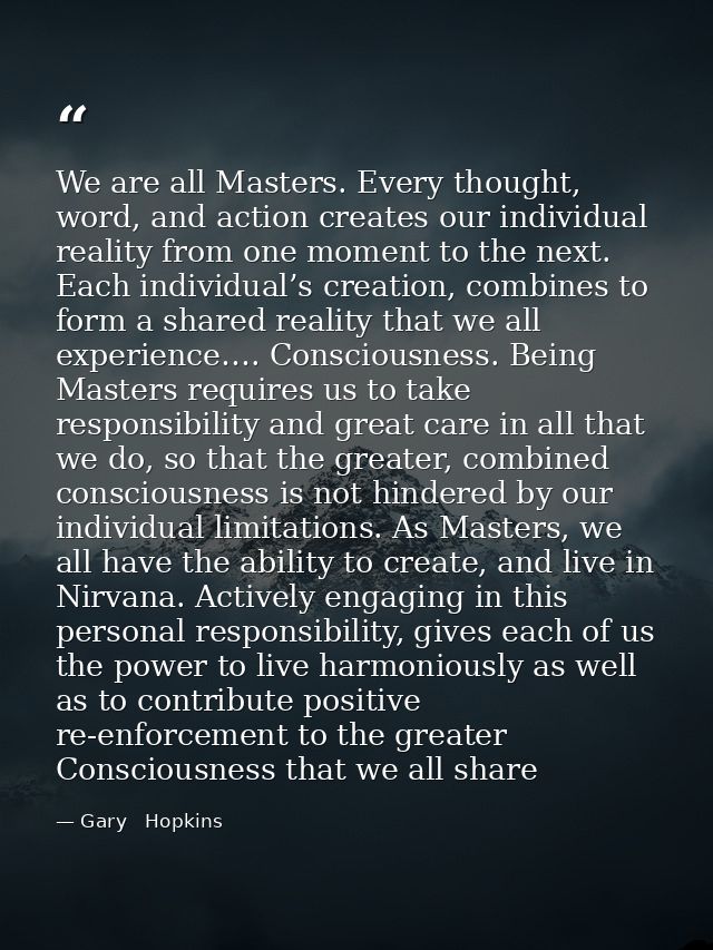 We are all Masters. Every thought, word, and action creates our individual reality from one moment to the next. Each ind — Gary   Hopkins