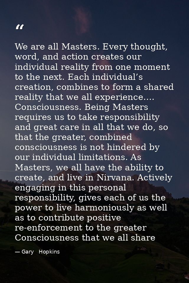 We are all Masters. Every thought, word, and action creates our individual reality from one moment to the next. Each ind — Gary   Hopkins