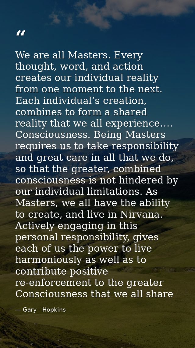 We are all Masters. Every thought, word, and action creates our individual reality from one moment to the next. Each ind — Gary   Hopkins