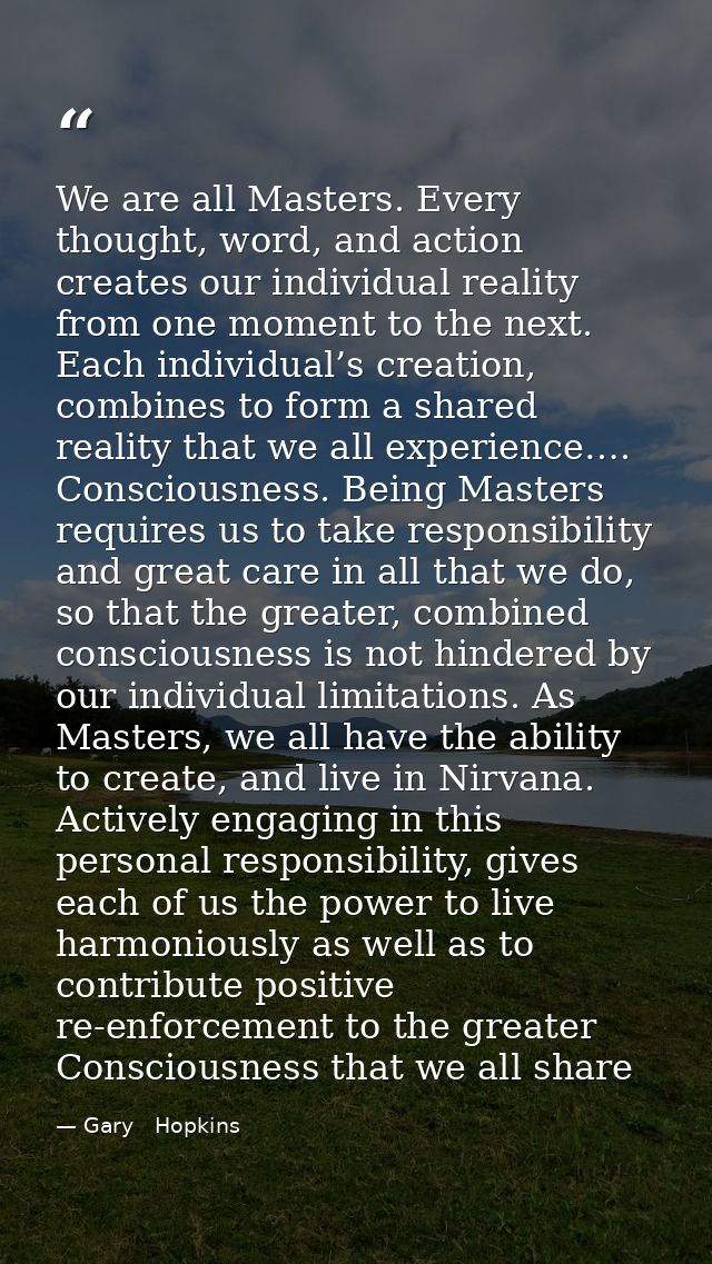 We are all Masters. Every thought, word, and action creates our individual reality from one moment to the next. Each ind — Gary   Hopkins
