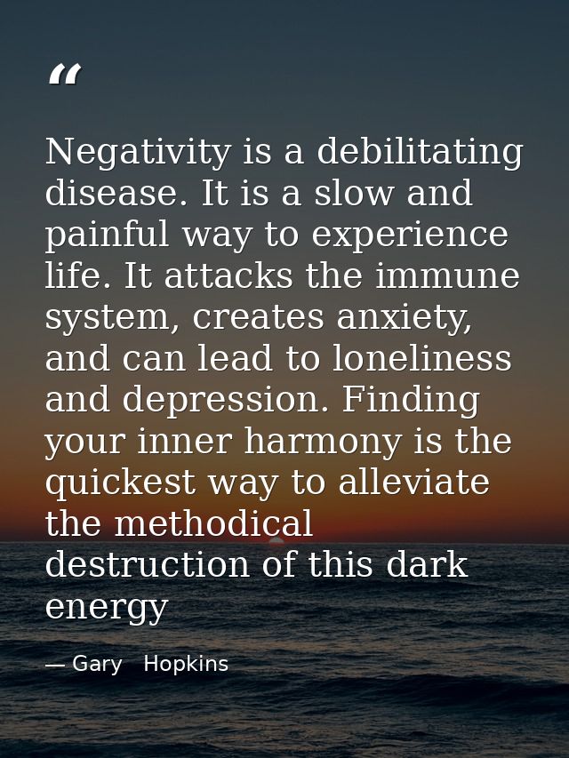 Negativity is a debilitating disease. It is a slow and painful way to experience life. It attacks the immune system, cre — Gary   Hopkins