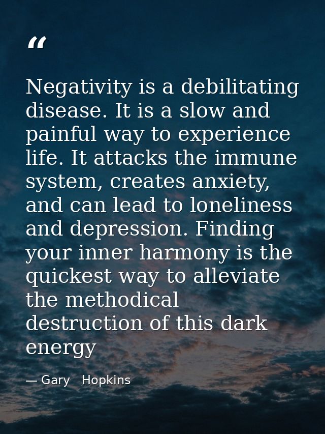 Negativity is a debilitating disease. It is a slow and painful way to experience life. It attacks the immune system, cre — Gary   Hopkins