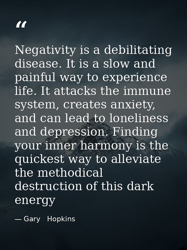 Negativity is a debilitating disease. It is a slow and painful way to experience life. It attacks the immune system, cre — Gary   Hopkins