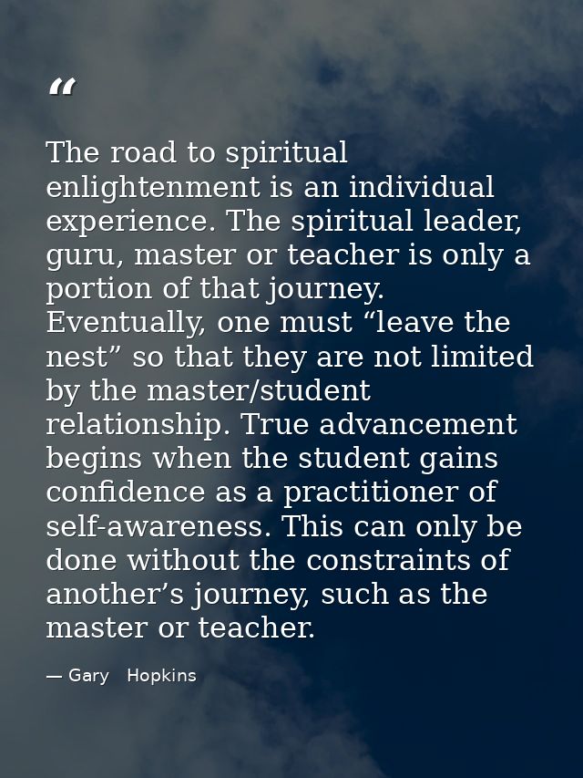 The road to spiritual enlightenment is an individual experience. The spiritual leader, guru, master or teacher is only a — Gary   Hopkins
