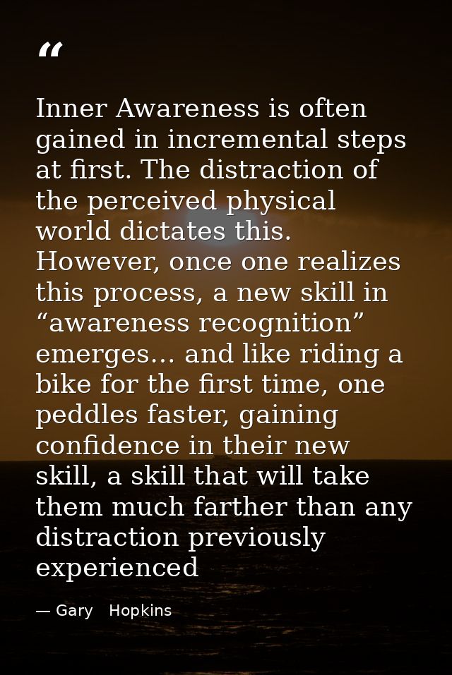 Inner Awareness is often gained in incremental steps at first. The distraction of the perceived physical world dictates  — Gary   Hopkins