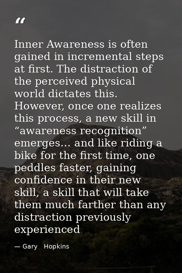 Inner Awareness is often gained in incremental steps at first. The distraction of the perceived physical world dictates  — Gary   Hopkins