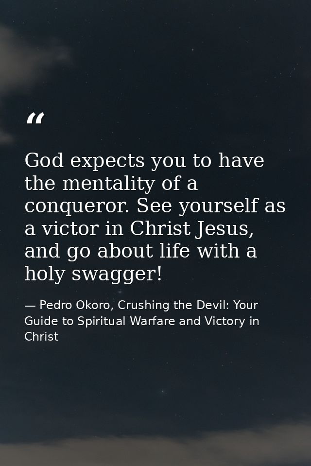 God expects you to have the mentality of a conqueror. See yourself as a victor in Christ Jesus, and go about life with a — Pedro Okoro, Crushing the Devil: Your Guide to Spiritual Warfare and Victory in Christ