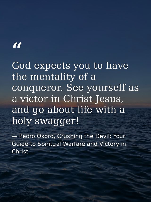 God expects you to have the mentality of a conqueror. See yourself as a victor in Christ Jesus, and go about life with a — Pedro Okoro, Crushing the Devil: Your Guide to Spiritual Warfare and Victory in Christ