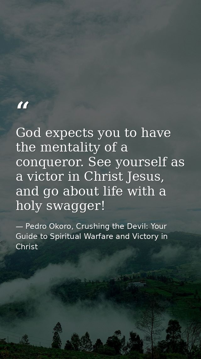 God expects you to have the mentality of a conqueror. See yourself as a victor in Christ Jesus, and go about life with a — Pedro Okoro, Crushing the Devil: Your Guide to Spiritual Warfare and Victory in Christ