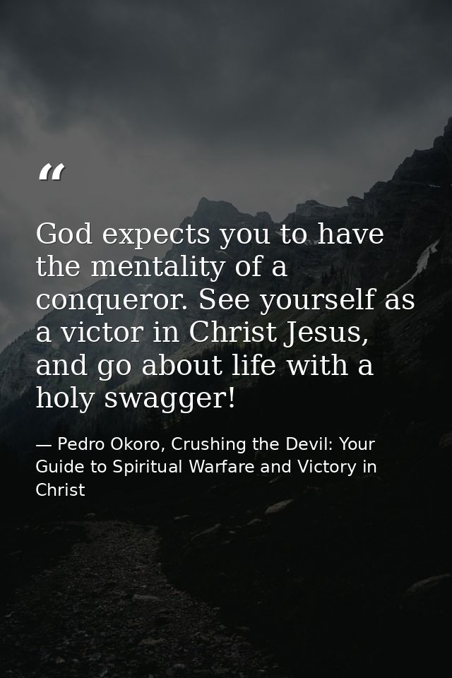 God expects you to have the mentality of a conqueror. See yourself as a victor in Christ Jesus, and go about life with a — Pedro Okoro, Crushing the Devil: Your Guide to Spiritual Warfare and Victory in Christ