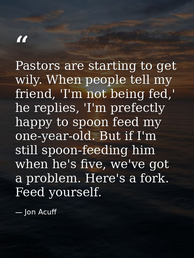 Pastors are starting to get wily. When people tell my friend, 'I'm not being fed,' he replies, 'I'm prefectly happy to s — Jon Acuff