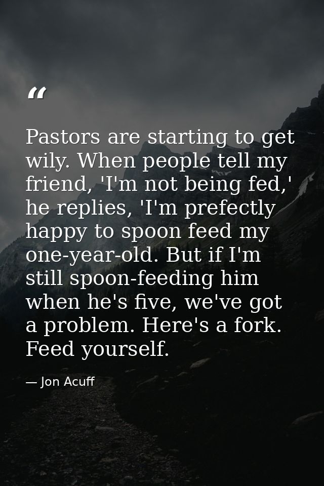 Pastors are starting to get wily. When people tell my friend, 'I'm not being fed,' he replies, 'I'm prefectly happy to s — Jon Acuff