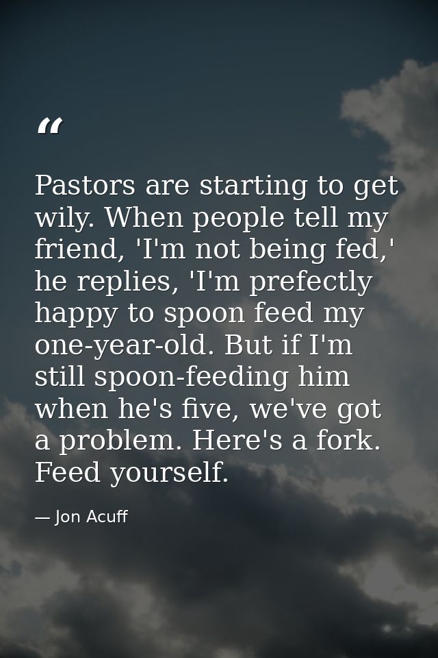 Pastors are starting to get wily. When people tell my friend, 'I'm not being fed,' he replies, 'I'm prefectly happy to s — Jon Acuff