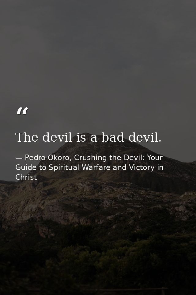 The devil is a bad devil. — Pedro Okoro, Crushing the Devil: Your Guide to Spiritual Warfare and Victory in Christ