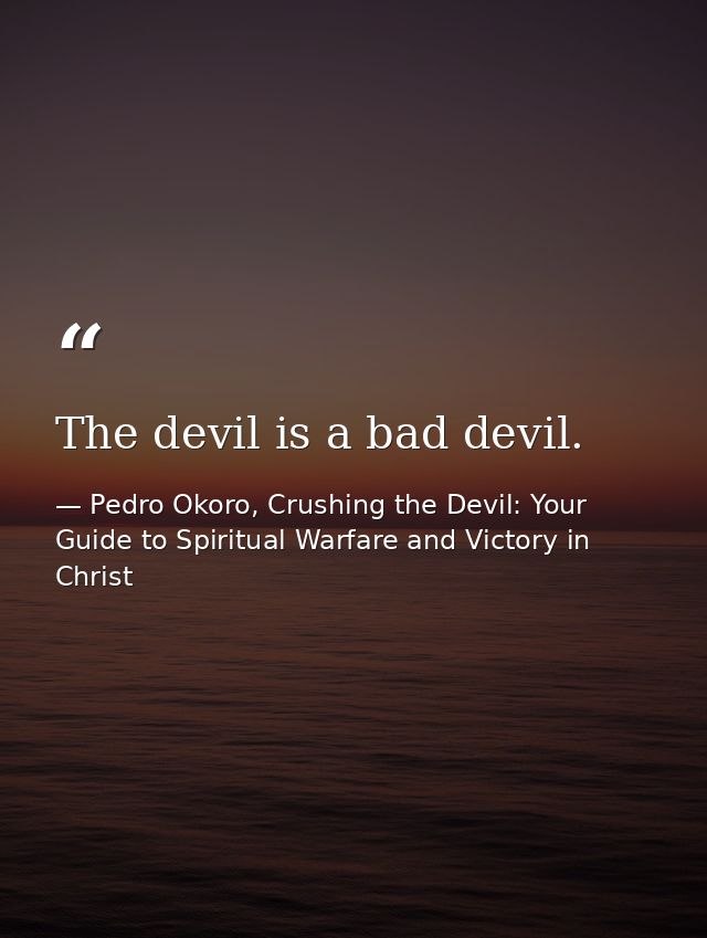The devil is a bad devil. — Pedro Okoro, Crushing the Devil: Your Guide to Spiritual Warfare and Victory in Christ