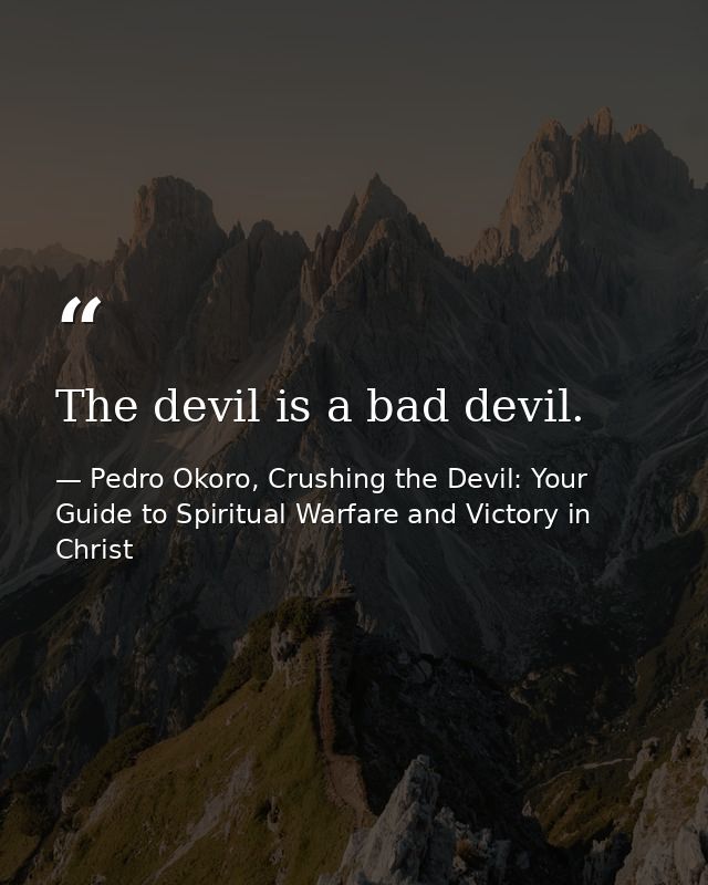 The devil is a bad devil. — Pedro Okoro, Crushing the Devil: Your Guide to Spiritual Warfare and Victory in Christ