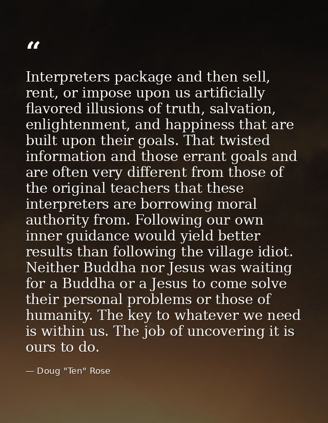 Interpreters package and then sell, rent, or impose upon us artificially flavored illusions of truth, salvation, enlight — Doug "Ten" Rose