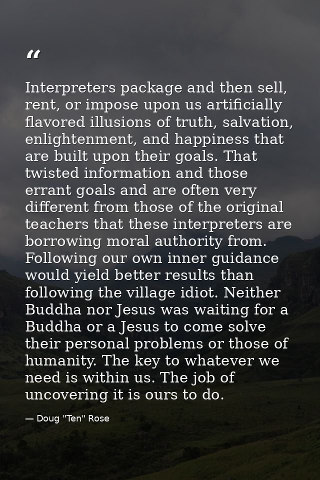 Interpreters package and then sell, rent, or impose upon us artificially flavored illusions of truth, salvation, enlight — Doug "Ten" Rose