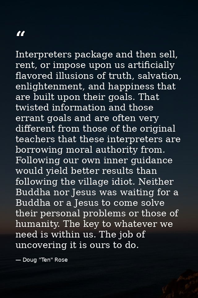 Interpreters package and then sell, rent, or impose upon us artificially flavored illusions of truth, salvation, enlight — Doug "Ten" Rose