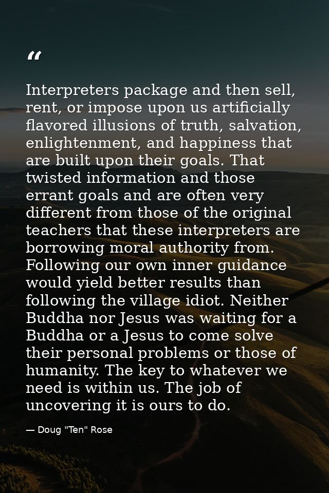 Interpreters package and then sell, rent, or impose upon us artificially flavored illusions of truth, salvation, enlight — Doug "Ten" Rose