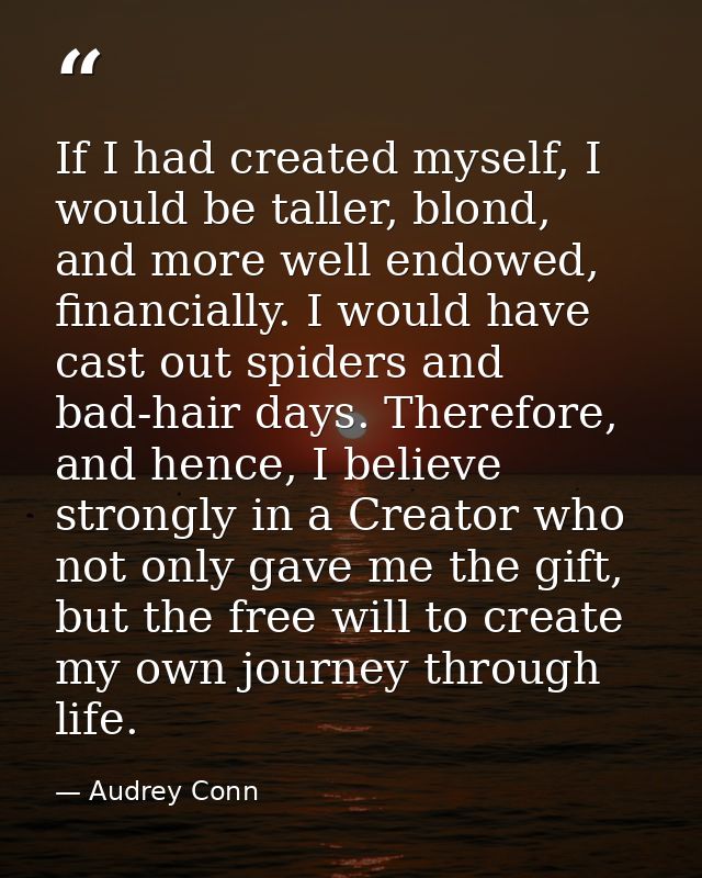 If I had created myself, I would be taller, blond, and more well endowed, financially. I would have cast out spiders and — Audrey Conn