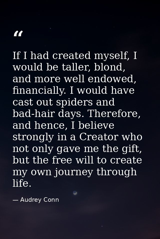 If I had created myself, I would be taller, blond, and more well endowed, financially. I would have cast out spiders and — Audrey Conn
